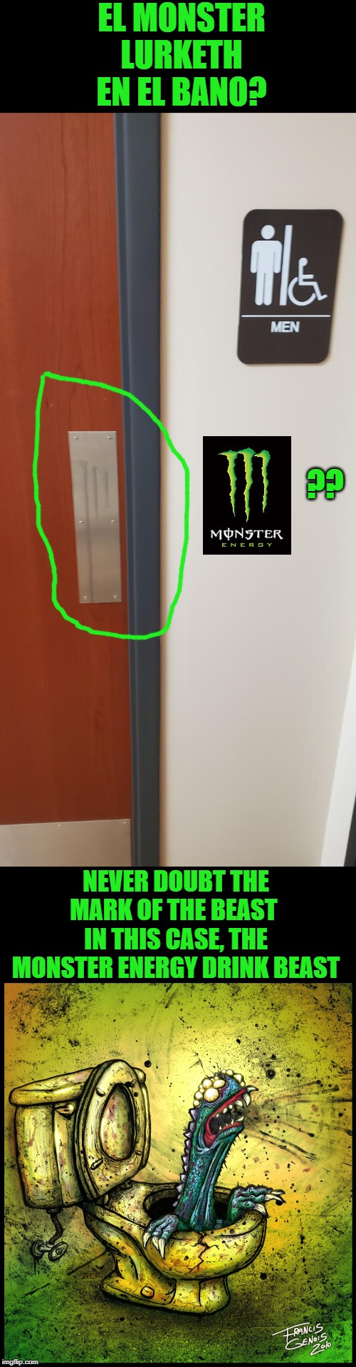 WHEN YOU SEE THE MARK OF THE BEAST, ENTER AT YOUR OWN PERIL!!!! | EL MONSTER LURKETH EN EL BANO? ?? NEVER DOUBT THE MARK OF THE BEAST  IN THIS CASE, THE MONSTER ENERGY DRINK BEAST | image tagged in monster,monsters,energy drinks,toilet,bathroom humor,bathroom | made w/ Imgflip meme maker