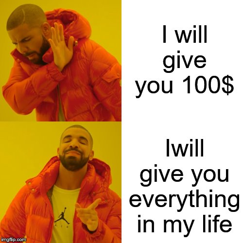 Drake Hotline Bling Meme | I will give you 100$; Iwill give you everything in my life | image tagged in memes,drake hotline bling | made w/ Imgflip meme maker