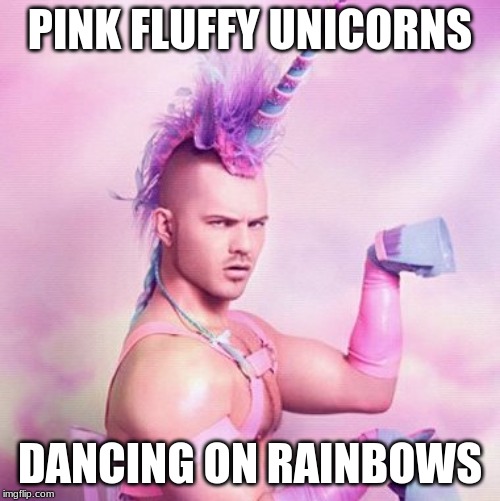 Unicorn MAN Meme | PINK FLUFFY UNICORNS; DANCING ON RAINBOWS | image tagged in memes,unicorn man | made w/ Imgflip meme maker