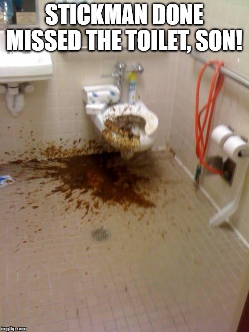 Girls poop too | STICKMAN DONE MISSED THE TOILET, SON! | image tagged in girls poop too | made w/ Imgflip meme maker