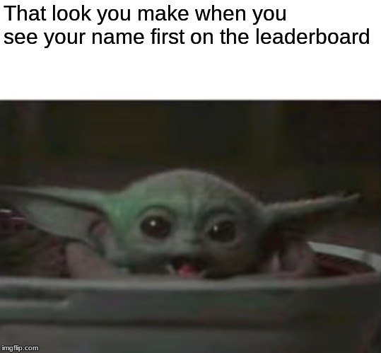 Baby Yoda smiling | That look you make when you see your name first on the leaderboard | image tagged in baby yoda smiling | made w/ Imgflip meme maker