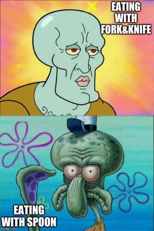 Squidward Meme | EATING WITH FORK&KNIFE; EATING WITH SPOON | image tagged in memes,squidward | made w/ Imgflip meme maker
