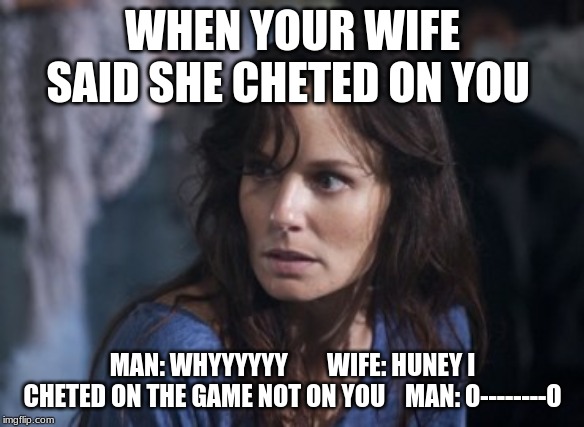 Bad Wife Worse Mom | WHEN YOUR WIFE SAID SHE CHETED ON YOU; MAN: WHYYYYYY        WIFE: HUNEY I CHETED ON THE GAME NOT ON YOU    MAN: O--------O | image tagged in memes,bad wife worse mom | made w/ Imgflip meme maker