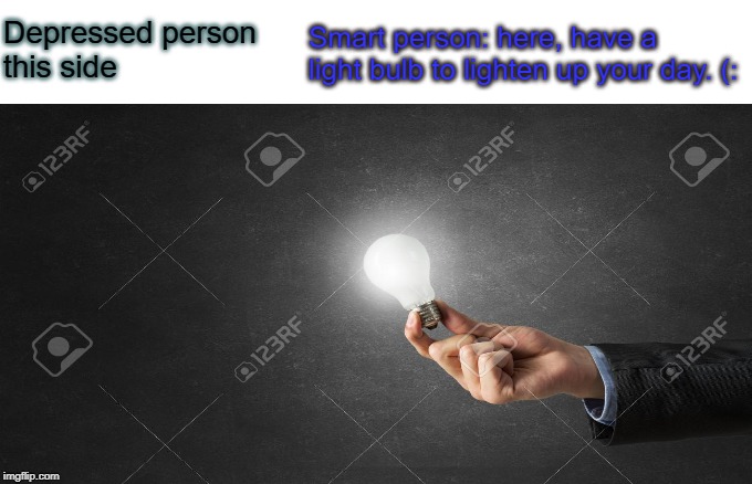 Depressed person
this side; Smart person: here, have a light bulb to lighten up your day. (: | image tagged in depression | made w/ Imgflip meme maker