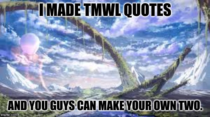 I MADE TMWL QUOTES; AND YOU GUYS CAN MAKE YOUR OWN TWO. | made w/ Imgflip meme maker
