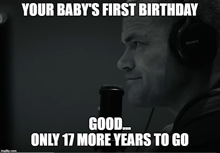 Jocko Good | YOUR BABY'S FIRST BIRTHDAY; GOOD...
ONLY 17 MORE YEARS TO GO | image tagged in jocko good | made w/ Imgflip meme maker