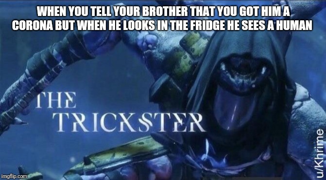 The Trickster | WHEN YOU TELL YOUR BROTHER THAT YOU GOT HIM A CORONA BUT WHEN HE LOOKS IN THE FRIDGE HE SEES A HUMAN | image tagged in the trickster | made w/ Imgflip meme maker