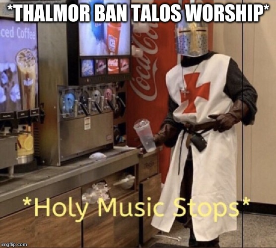 Holy music stops | *THALMOR BAN TALOS WORSHIP* | image tagged in holy music stops | made w/ Imgflip meme maker