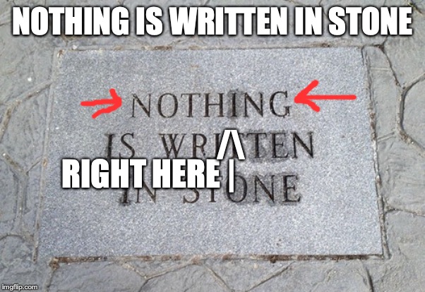 NOTHING IS WRITTEN IN STONE RIGHT HERE | /\ | made w/ Imgflip meme maker