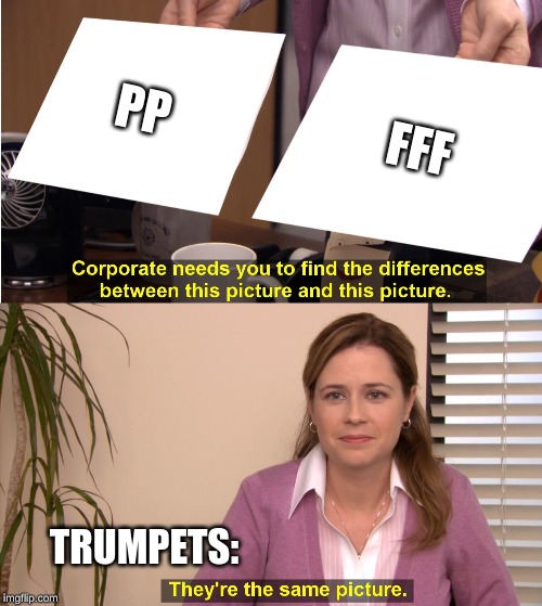 They're The Same Picture Meme | PP; FFF; TRUMPETS: | image tagged in pam theyre the same picture | made w/ Imgflip meme maker