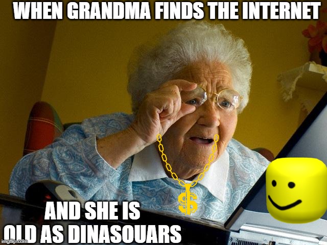 Grandma Finds The Internet Meme | WHEN GRANDMA FINDS THE INTERNET; AND SHE IS OLD AS DINASOUARS | image tagged in memes,grandma finds the internet | made w/ Imgflip meme maker