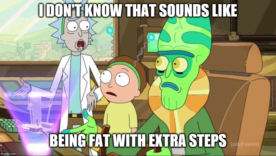 rick and morty-extra steps | I DON'T KNOW THAT SOUNDS LIKE BEING FAT WITH EXTRA STEPS | image tagged in rick and morty-extra steps | made w/ Imgflip meme maker