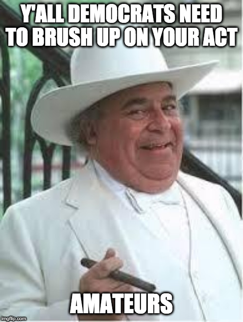 Boss Hogg | Y'ALL DEMOCRATS NEED TO BRUSH UP ON YOUR ACT; AMATEURS | image tagged in boss hogg | made w/ Imgflip meme maker