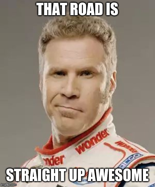 Ricky Bobby | THAT ROAD IS STRAIGHT UP AWESOME | image tagged in ricky bobby | made w/ Imgflip meme maker