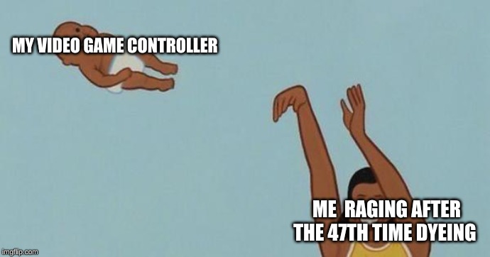 me at 2am | MY VIDEO GAME CONTROLLER; ME  RAGING AFTER THE 47TH TIME DYEING | image tagged in yeet the baby,memes,funny memes,so true memes | made w/ Imgflip meme maker
