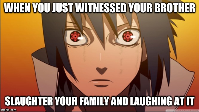 WHEN YOU JUST WITNESSED YOUR BROTHER; SLAUGHTER YOUR FAMILY AND LAUGHING AT IT | image tagged in sasuke | made w/ Imgflip meme maker