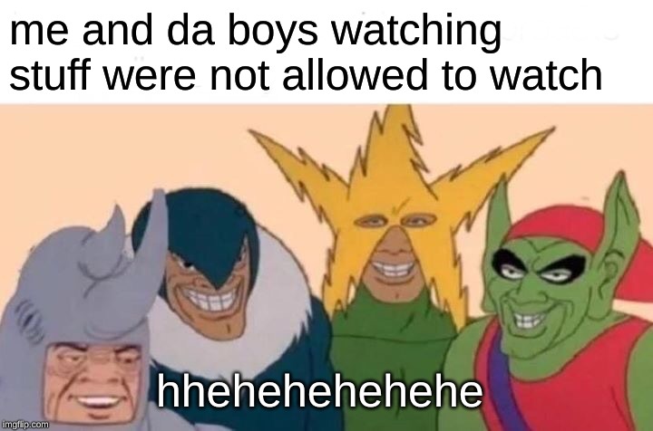 Me And The Boys Meme | me and da boys watching stuff were not allowed to watch; hhehehehehehe | image tagged in memes,me and the boys | made w/ Imgflip meme maker
