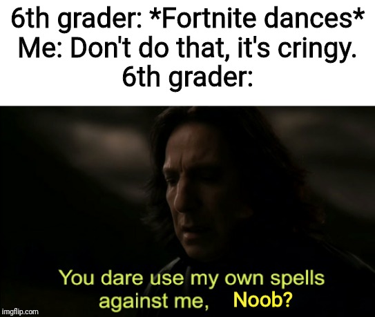 Guess it's time for revolution then! | 6th grader: *Fortnite dances*
Me: Don't do that, it's cringy.
6th grader:; Noob? | image tagged in you dare use my own spells against me,cringe,6th graders,fortnite,i want to die,memes | made w/ Imgflip meme maker