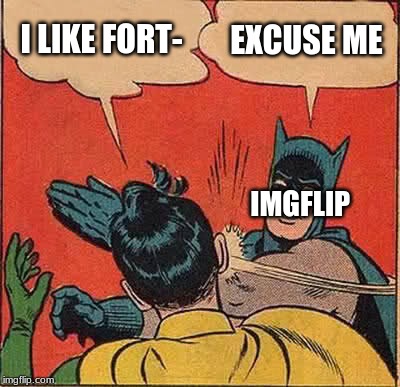 Batman Slapping Robin | I LIKE FORT-; EXCUSE ME; IMGFLIP | image tagged in memes,batman slapping robin | made w/ Imgflip meme maker