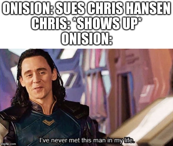 I Have Never Met This Man In My Life | ONISION: SUES CHRIS HANSEN
CHRIS: *SHOWS UP*
ONISION: | image tagged in i have never met this man in my life | made w/ Imgflip meme maker