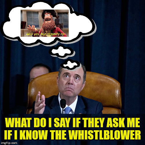 Schiff for Brains | WHAT DO I SAY IF THEY ASK ME
IF I KNOW THE WHISTLBLOWER | image tagged in memes,adam schiff,well yes but actually no,first world problems,pinky and the brain,this is where i'd put my trophy if i had one | made w/ Imgflip meme maker