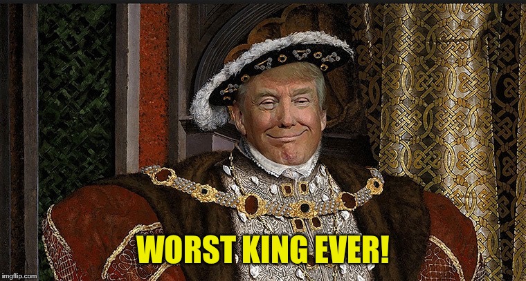 Gawd knows what we've unleashed! | WORST KING EVER! | image tagged in king trump | made w/ Imgflip meme maker
