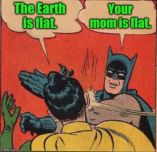 Batman Slapping Robin Meme | The Earth is flat. Your mom is flat. | image tagged in memes,batman slapping robin | made w/ Imgflip meme maker