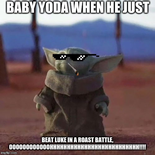 Baby Yoda | BABY YODA WHEN HE JUST; BEAT LUKE IN A ROAST BATTLE, OOOOOOOOOOOOHHHHHHHHHHHHHHHHHHHHHHHHHH!!!! | image tagged in baby yoda | made w/ Imgflip meme maker