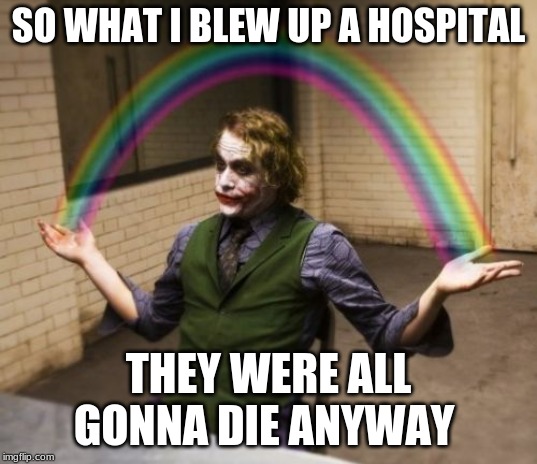 Joker Rainbow Hands Meme | SO WHAT I BLEW UP A HOSPITAL; THEY WERE ALL GONNA DIE ANYWAY | image tagged in memes,joker rainbow hands | made w/ Imgflip meme maker