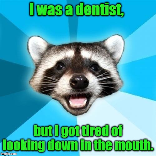 Lame Pun Coon Meme | I was a dentist, but I got tired of looking down in the mouth. | image tagged in memes,lame pun coon | made w/ Imgflip meme maker