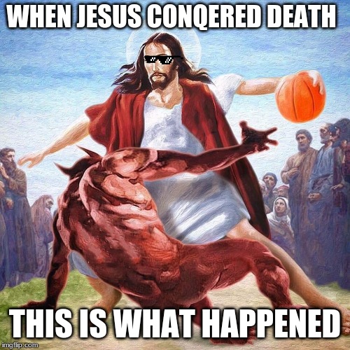 Jesus Ballin | WHEN JESUS CONQERED DEATH; THIS IS WHAT HAPPENED | image tagged in jesus ballin | made w/ Imgflip meme maker