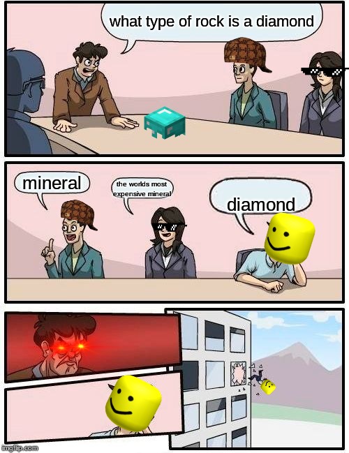 Boardroom Meeting Suggestion | what type of rock is a diamond; mineral; the worlds most expensive mineral; diamond | image tagged in memes,boardroom meeting suggestion | made w/ Imgflip meme maker