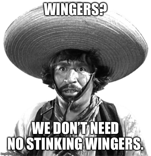 WINGERS? WE DON’T NEED NO STINKING WINGERS. | made w/ Imgflip meme maker