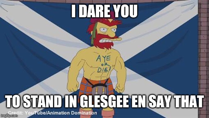 Groundskeeper Willie - Aye or Die | I DARE YOU TO STAND IN GLESGEE EN SAY THAT | image tagged in groundskeeper willie - aye or die | made w/ Imgflip meme maker