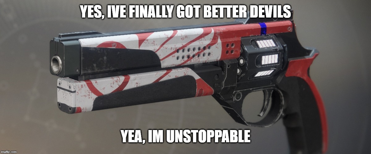 YES, IVE FINALLY GOT BETTER DEVILS; YEA, IM UNSTOPPABLE | image tagged in destiny 2 | made w/ Imgflip meme maker