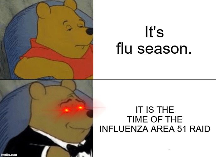 Flu season | It's flu season. IT IS THE TIME OF THE INFLUENZA AREA 51 RAID | image tagged in memes,tuxedo winnie the pooh | made w/ Imgflip meme maker