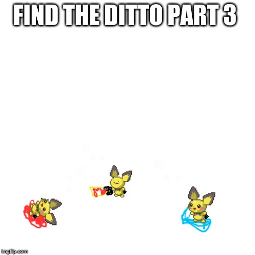 Blank Transparent Square Meme | FIND THE DITTO PART 3 | image tagged in memes,blank transparent square | made w/ Imgflip meme maker