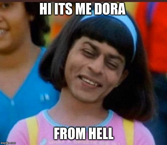 HI ITS ME DORA; FROM HELL | image tagged in why | made w/ Imgflip meme maker