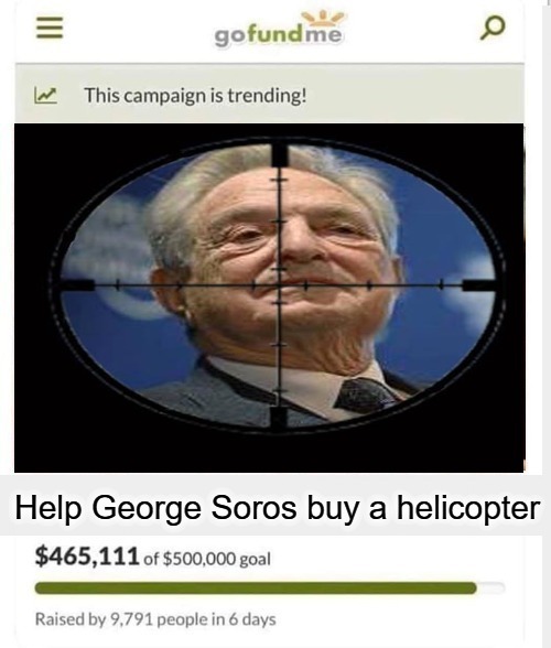 Help George Soros buy a helicopter | image tagged in gofundme,george soros,destroyer of nations,sedition,treason,helicopter | made w/ Imgflip meme maker