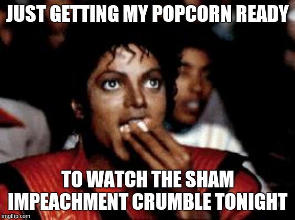 michael jackson eating popcorn | JUST GETTING MY POPCORN READY TO WATCH THE SHAM IMPEACHMENT CRUMBLE TONIGHT | image tagged in michael jackson eating popcorn | made w/ Imgflip meme maker