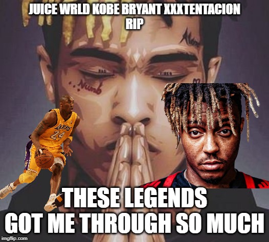 JUICE WRLD KOBE BRYANT XXXTENTACION 
RIP; THESE LEGENDS GOT ME THROUGH SO MUCH | made w/ Imgflip meme maker