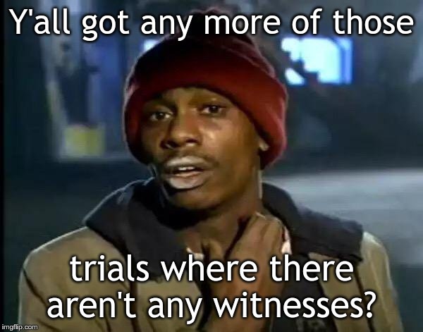 Y'all Got Any More Of That Meme | Y'all got any more of those; trials where there aren't any witnesses? | image tagged in memes,y'all got any more of that | made w/ Imgflip meme maker