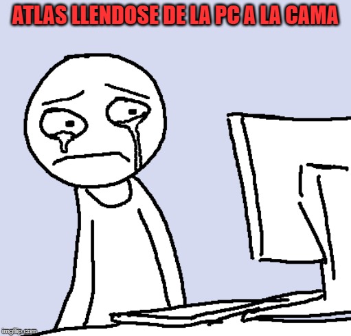 ATLAS LLENDOSE DE LA PC A LA CAMA | made w/ Imgflip meme maker