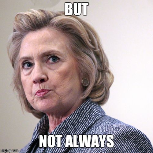 hillary clinton pissed | BUT NOT ALWAYS | image tagged in hillary clinton pissed | made w/ Imgflip meme maker