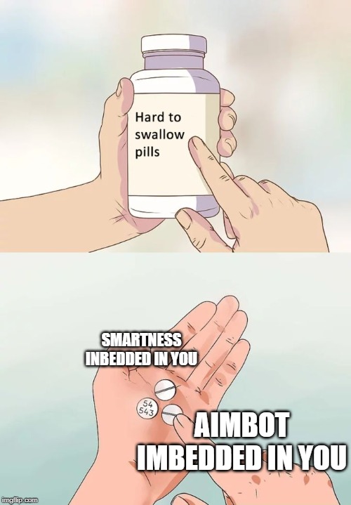 Hard To Swallow Pills Meme | SMARTNESS INBEDDED IN YOU; AIMBOT IMBEDDED IN YOU | image tagged in memes,hard to swallow pills | made w/ Imgflip meme maker