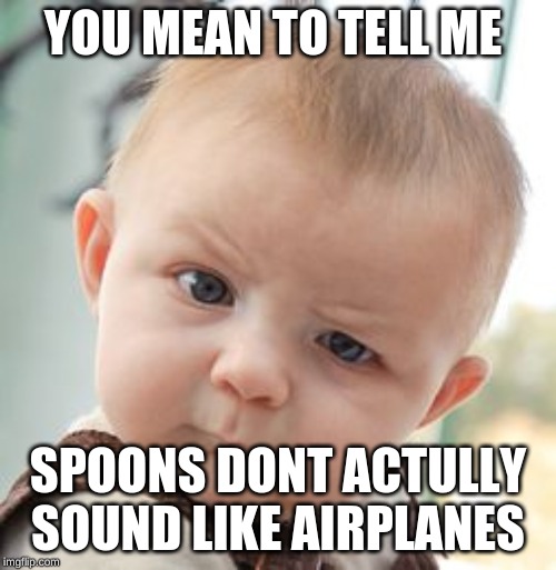 Skeptical Baby Meme | YOU MEAN TO TELL ME; SPOONS DONT ACTULLY SOUND LIKE AIRPLANES | image tagged in memes,skeptical baby | made w/ Imgflip meme maker