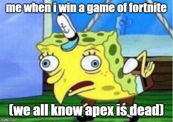 Mocking Spongebob | me when i win a game of fortnite; (we all know apex is dead) | image tagged in memes,mocking spongebob | made w/ Imgflip meme maker