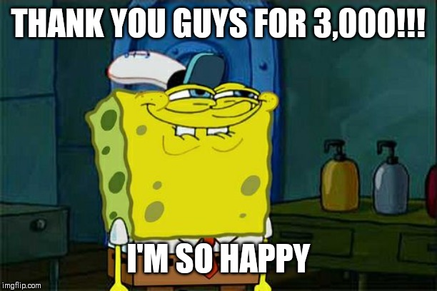 Don't You Squidward | THANK YOU GUYS FOR 3,000!!! I'M SO HAPPY | image tagged in memes,dont you squidward | made w/ Imgflip meme maker