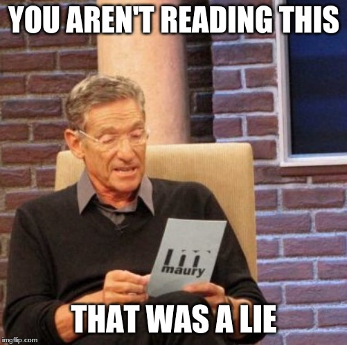 Maury Lie Detector | YOU AREN'T READING THIS; THAT WAS A LIE | image tagged in memes,maury lie detector | made w/ Imgflip meme maker