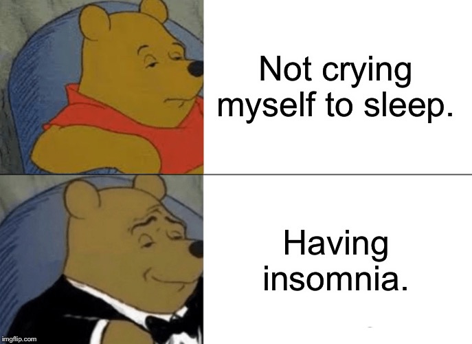 Tuxedo Winnie The Pooh Meme | Not crying myself to sleep. Having insomnia. | image tagged in memes,tuxedo winnie the pooh | made w/ Imgflip meme maker